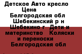  Детское Авто кресло  › Цена ­ 1 400 - Белгородская обл., Шебекинский р-н, Шебекино г. Дети и материнство » Коляски и переноски   . Белгородская обл.